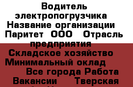 Водитель электропогрузчика › Название организации ­ Паритет, ООО › Отрасль предприятия ­ Складское хозяйство › Минимальный оклад ­ 30 000 - Все города Работа » Вакансии   . Тверская обл.,Нелидово г.